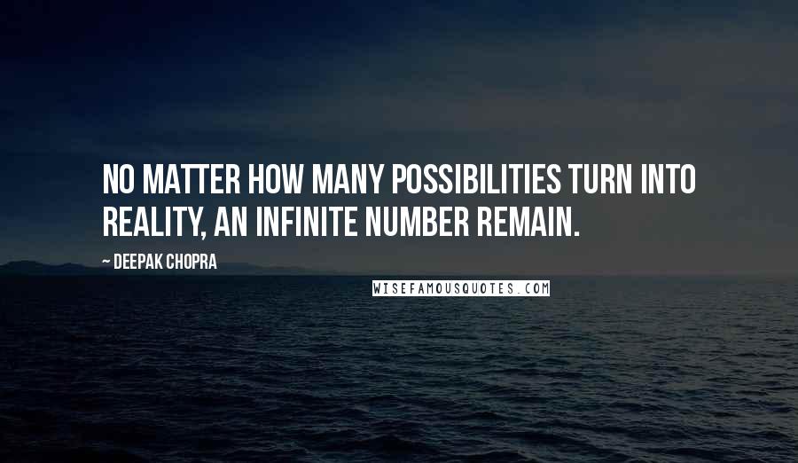 Deepak Chopra Quotes: No matter how many possibilities turn into reality, an infinite number remain.