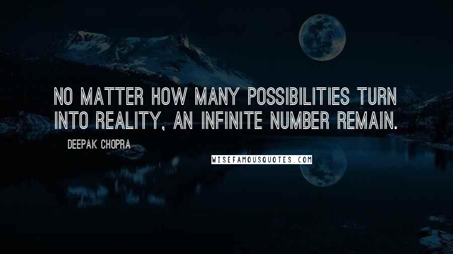 Deepak Chopra Quotes: No matter how many possibilities turn into reality, an infinite number remain.