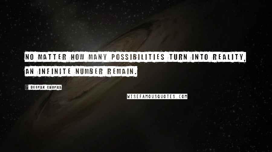 Deepak Chopra Quotes: No matter how many possibilities turn into reality, an infinite number remain.