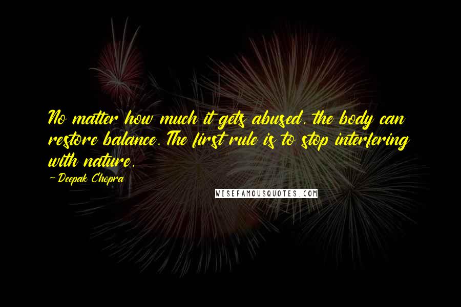 Deepak Chopra Quotes: No matter how much it gets abused, the body can restore balance. The first rule is to stop interfering with nature.