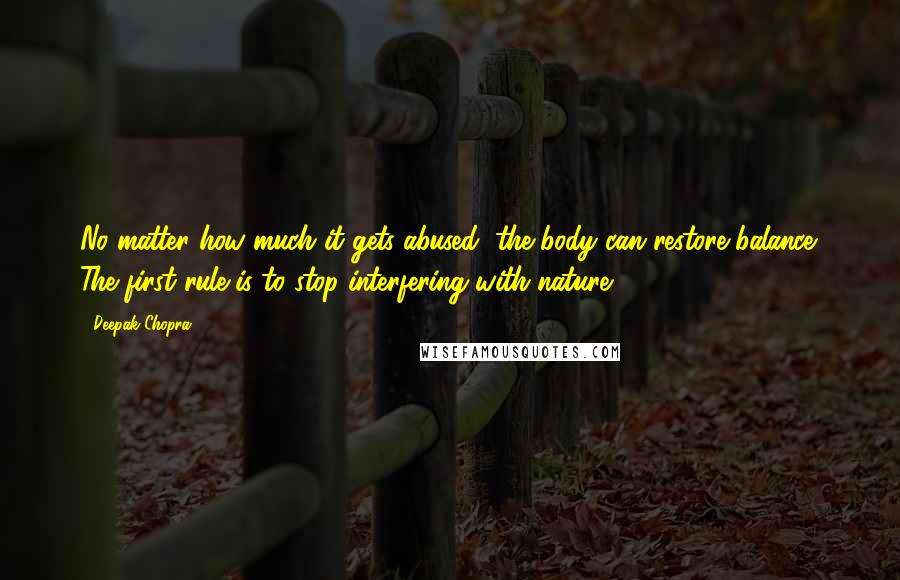 Deepak Chopra Quotes: No matter how much it gets abused, the body can restore balance. The first rule is to stop interfering with nature.