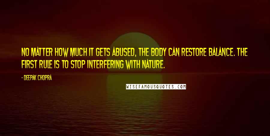 Deepak Chopra Quotes: No matter how much it gets abused, the body can restore balance. The first rule is to stop interfering with nature.