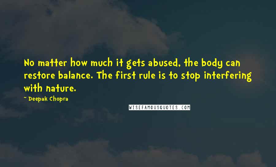 Deepak Chopra Quotes: No matter how much it gets abused, the body can restore balance. The first rule is to stop interfering with nature.