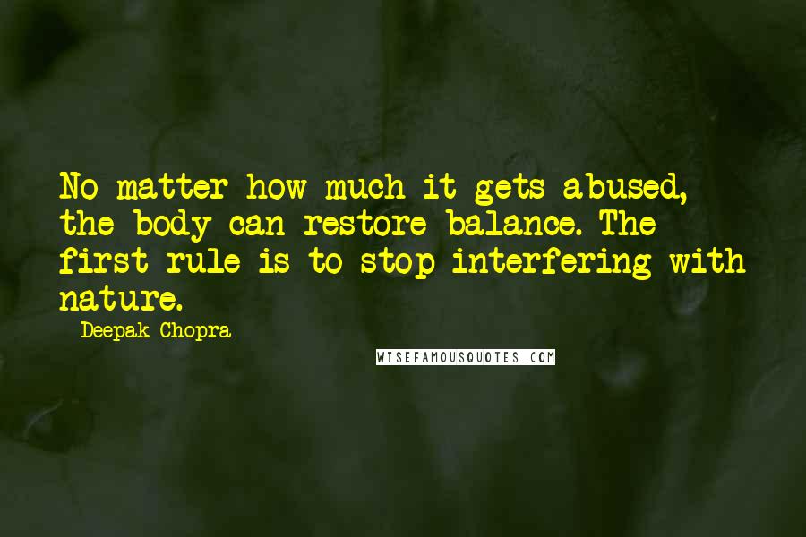 Deepak Chopra Quotes: No matter how much it gets abused, the body can restore balance. The first rule is to stop interfering with nature.