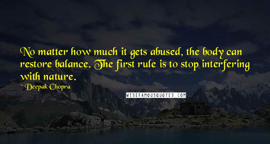 Deepak Chopra Quotes: No matter how much it gets abused, the body can restore balance. The first rule is to stop interfering with nature.