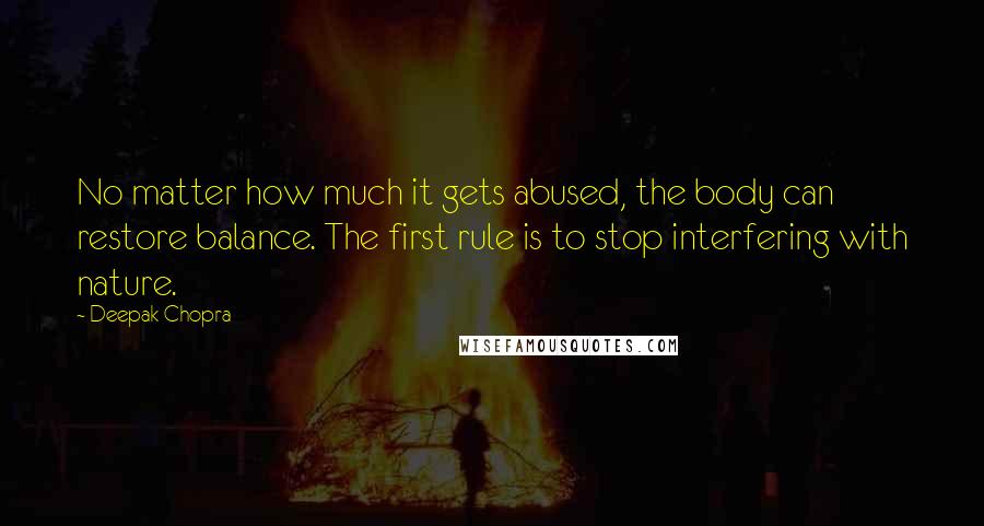 Deepak Chopra Quotes: No matter how much it gets abused, the body can restore balance. The first rule is to stop interfering with nature.