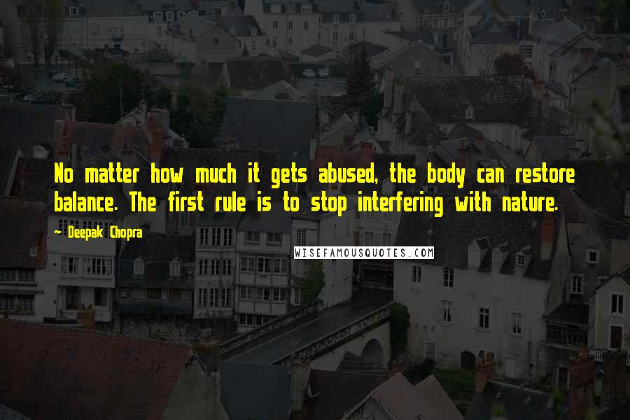 Deepak Chopra Quotes: No matter how much it gets abused, the body can restore balance. The first rule is to stop interfering with nature.