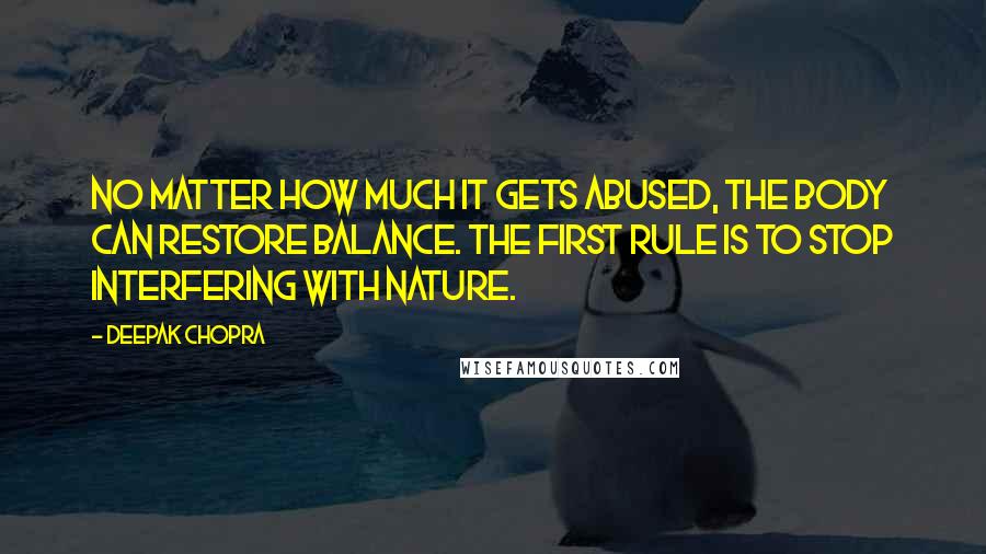 Deepak Chopra Quotes: No matter how much it gets abused, the body can restore balance. The first rule is to stop interfering with nature.