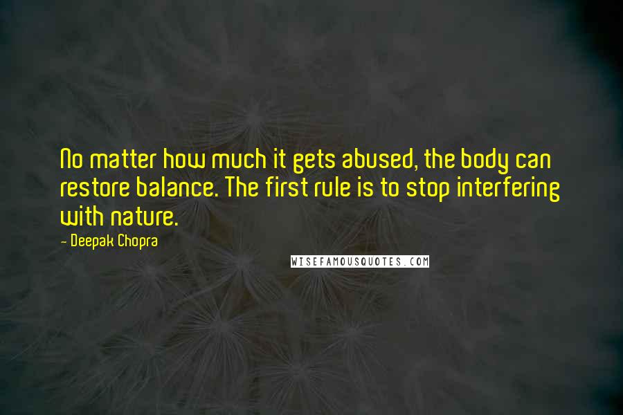 Deepak Chopra Quotes: No matter how much it gets abused, the body can restore balance. The first rule is to stop interfering with nature.