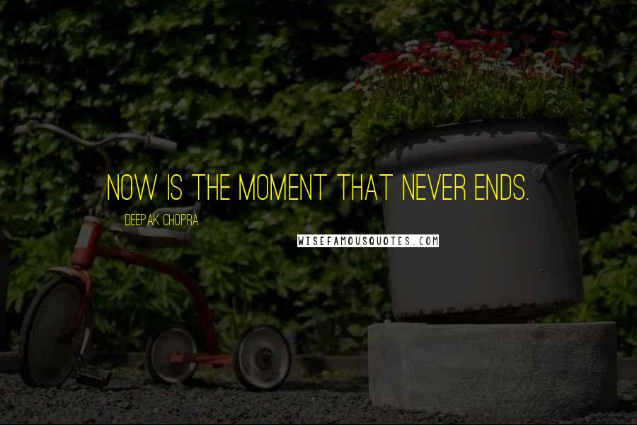 Deepak Chopra Quotes: Now is the moment that never ends.
