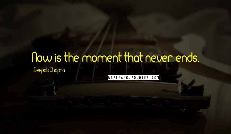 Deepak Chopra Quotes: Now is the moment that never ends.