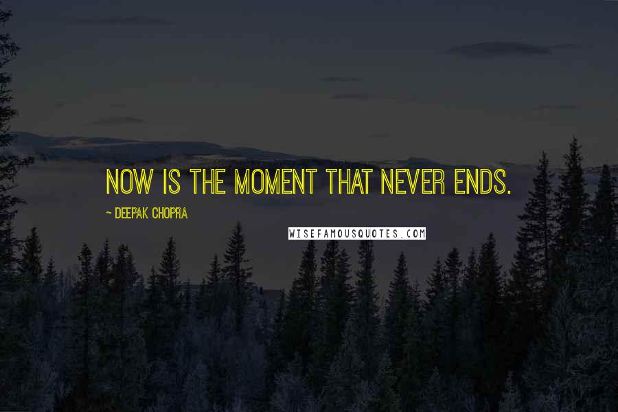 Deepak Chopra Quotes: Now is the moment that never ends.