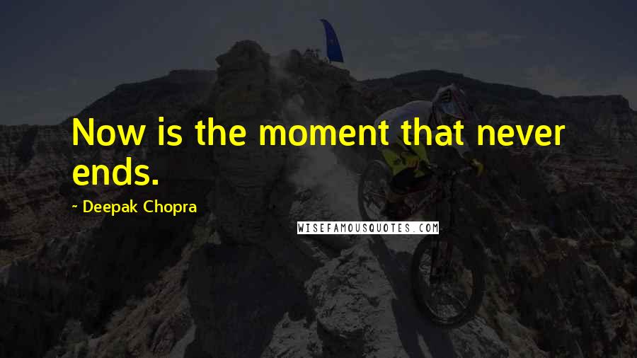 Deepak Chopra Quotes: Now is the moment that never ends.