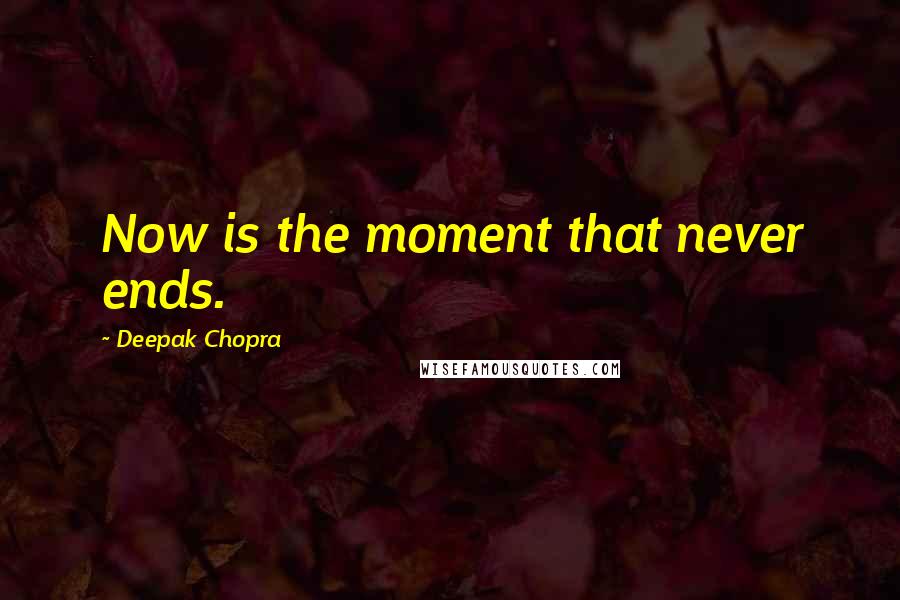 Deepak Chopra Quotes: Now is the moment that never ends.