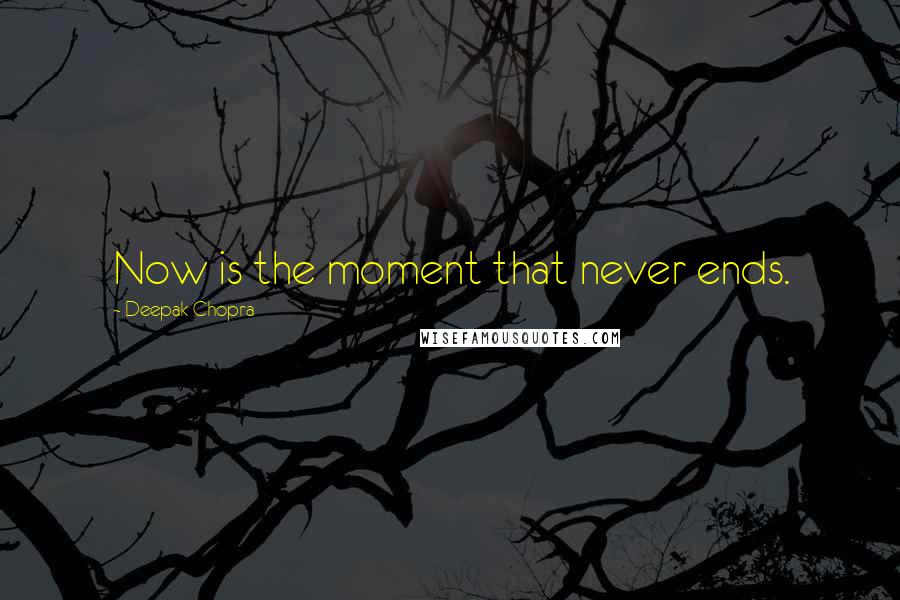 Deepak Chopra Quotes: Now is the moment that never ends.