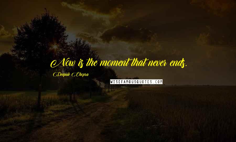 Deepak Chopra Quotes: Now is the moment that never ends.