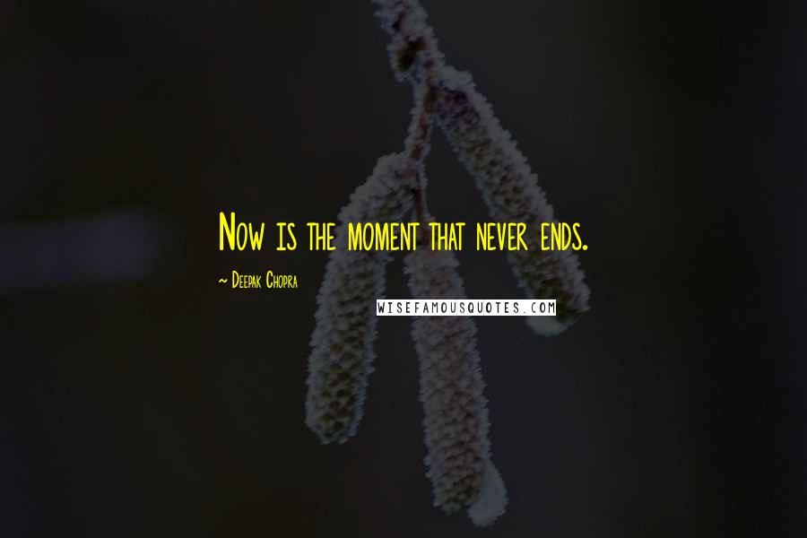 Deepak Chopra Quotes: Now is the moment that never ends.