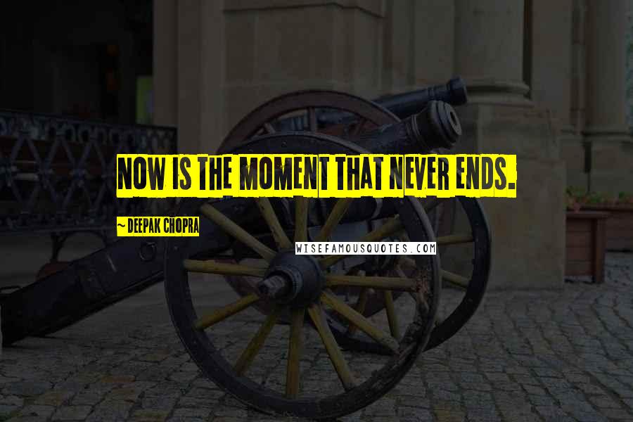 Deepak Chopra Quotes: Now is the moment that never ends.