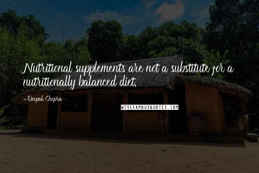 Deepak Chopra Quotes: Nutritional supplements are not a substitute for a nutritionally balanced diet.