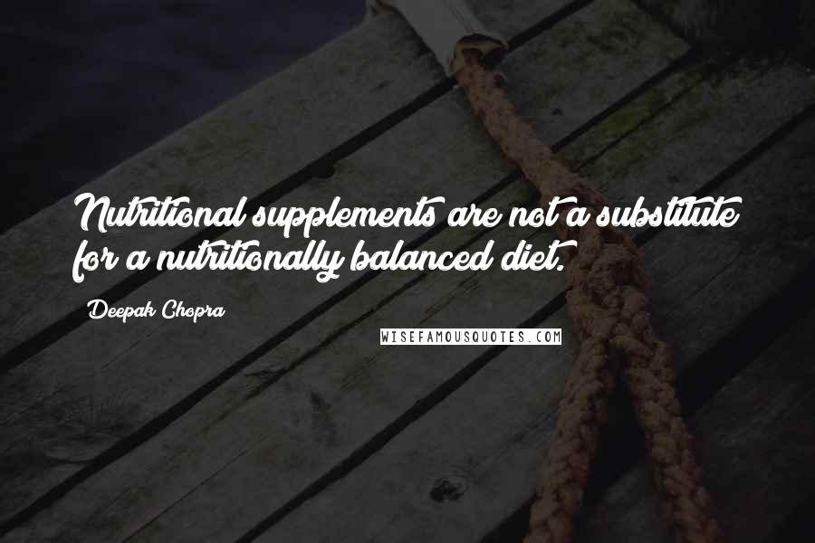 Deepak Chopra Quotes: Nutritional supplements are not a substitute for a nutritionally balanced diet.
