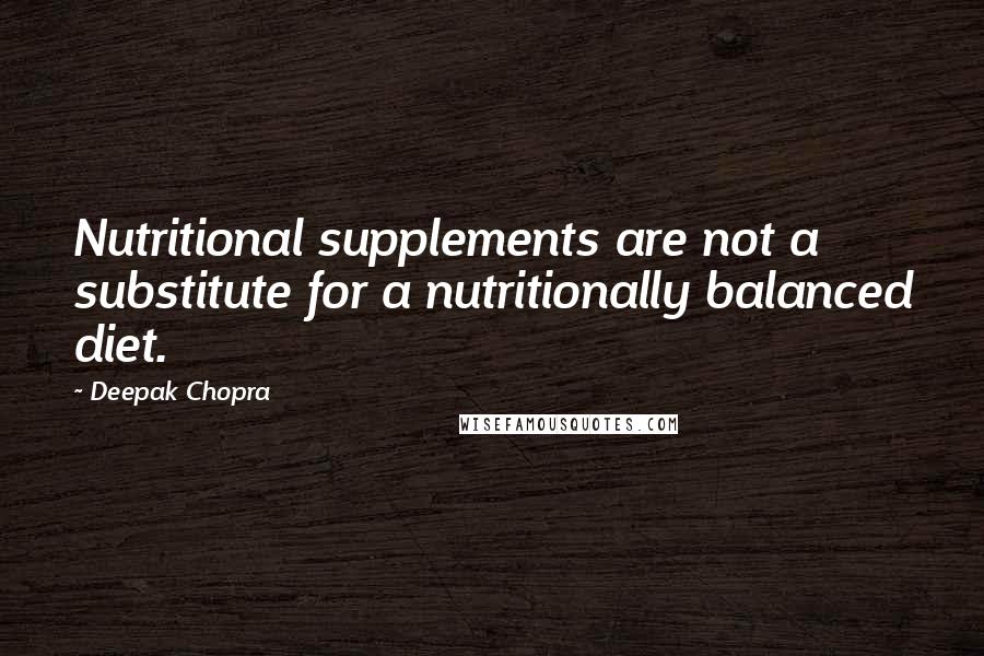 Deepak Chopra Quotes: Nutritional supplements are not a substitute for a nutritionally balanced diet.