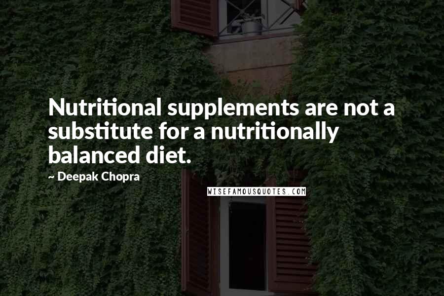 Deepak Chopra Quotes: Nutritional supplements are not a substitute for a nutritionally balanced diet.