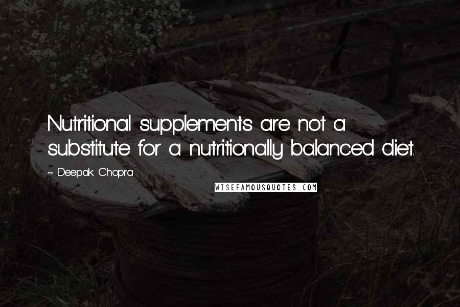 Deepak Chopra Quotes: Nutritional supplements are not a substitute for a nutritionally balanced diet.