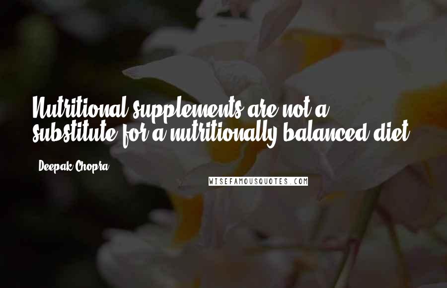 Deepak Chopra Quotes: Nutritional supplements are not a substitute for a nutritionally balanced diet.