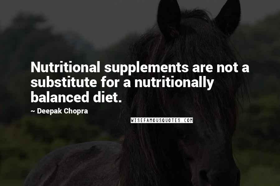 Deepak Chopra Quotes: Nutritional supplements are not a substitute for a nutritionally balanced diet.