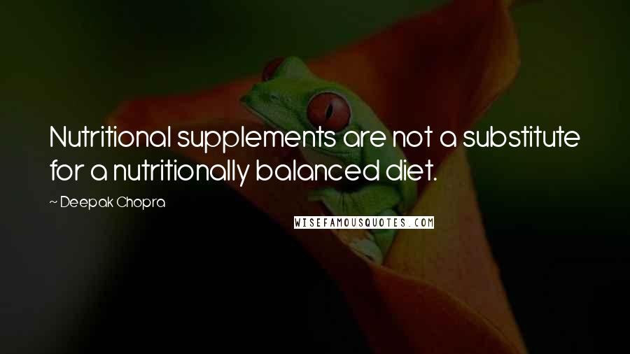 Deepak Chopra Quotes: Nutritional supplements are not a substitute for a nutritionally balanced diet.