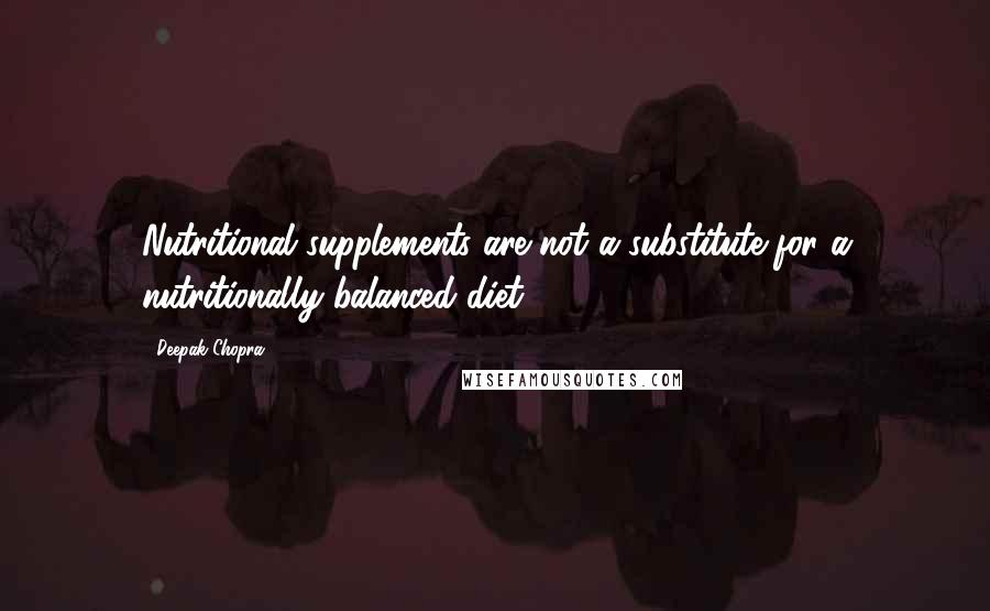 Deepak Chopra Quotes: Nutritional supplements are not a substitute for a nutritionally balanced diet.