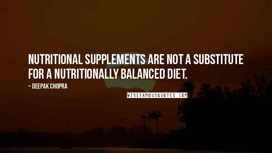 Deepak Chopra Quotes: Nutritional supplements are not a substitute for a nutritionally balanced diet.