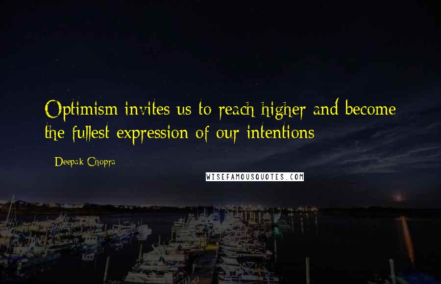 Deepak Chopra Quotes: Optimism invites us to reach higher and become the fullest expression of our intentions