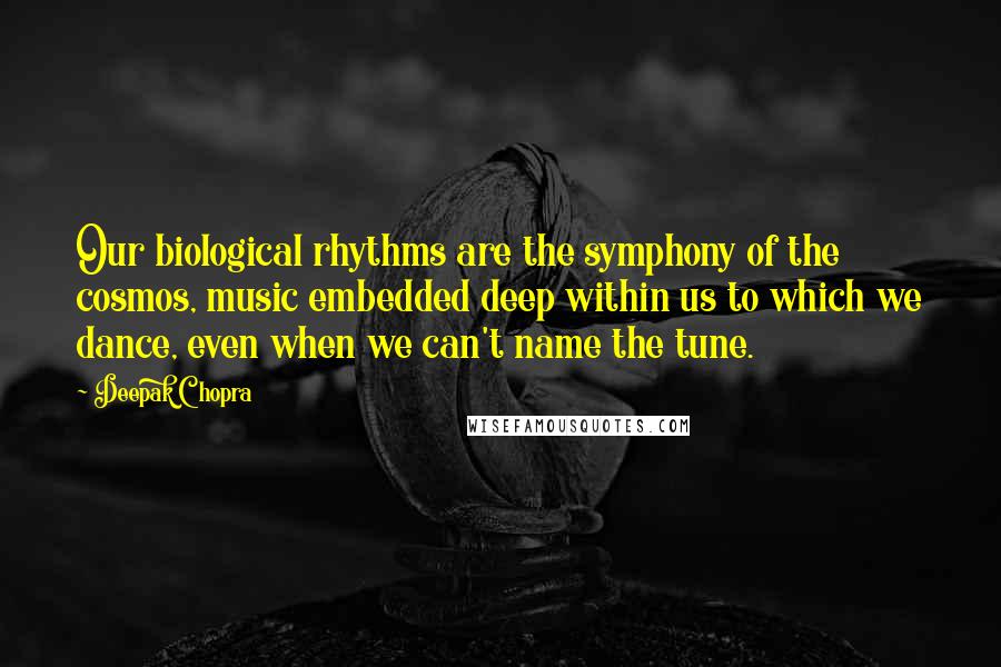 Deepak Chopra Quotes: Our biological rhythms are the symphony of the cosmos, music embedded deep within us to which we dance, even when we can't name the tune.