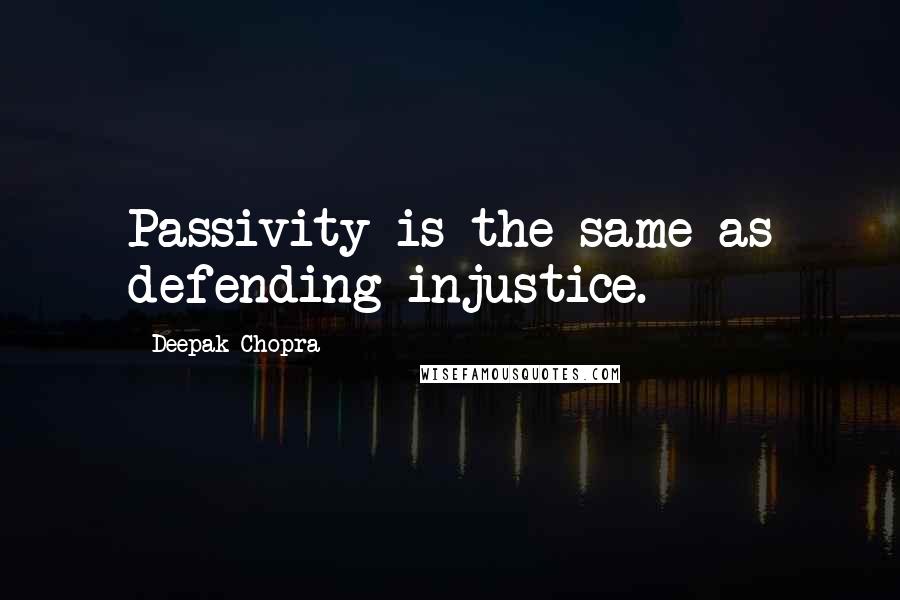 Deepak Chopra Quotes: Passivity is the same as defending injustice.