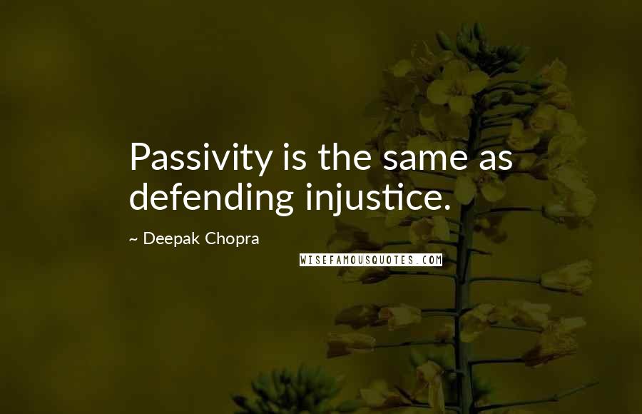 Deepak Chopra Quotes: Passivity is the same as defending injustice.