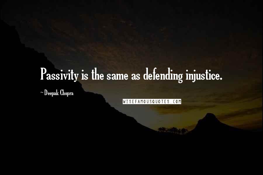 Deepak Chopra Quotes: Passivity is the same as defending injustice.