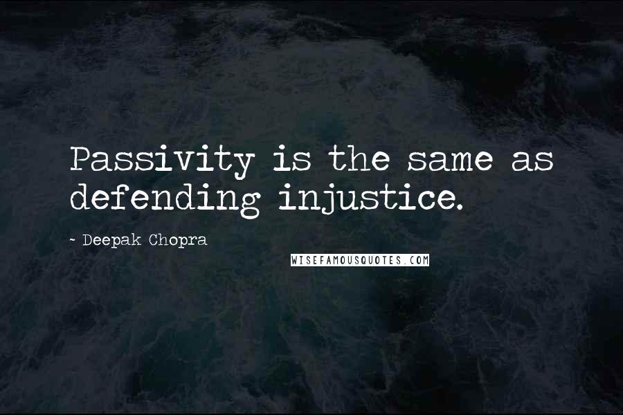 Deepak Chopra Quotes: Passivity is the same as defending injustice.