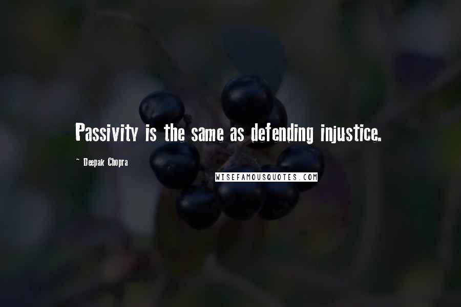 Deepak Chopra Quotes: Passivity is the same as defending injustice.