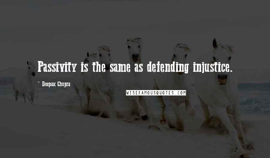 Deepak Chopra Quotes: Passivity is the same as defending injustice.