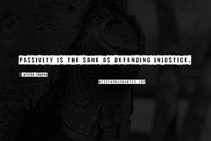 Deepak Chopra Quotes: Passivity is the same as defending injustice.