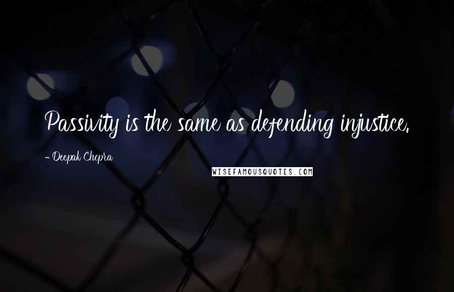Deepak Chopra Quotes: Passivity is the same as defending injustice.