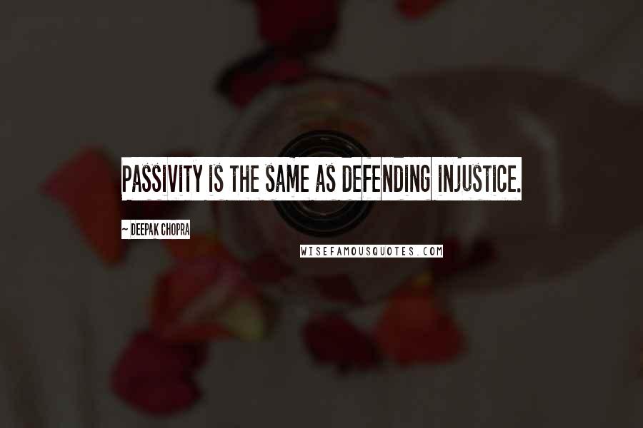 Deepak Chopra Quotes: Passivity is the same as defending injustice.