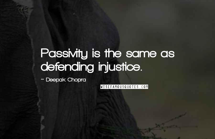 Deepak Chopra Quotes: Passivity is the same as defending injustice.