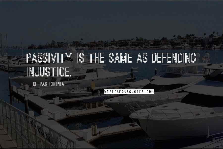 Deepak Chopra Quotes: Passivity is the same as defending injustice.