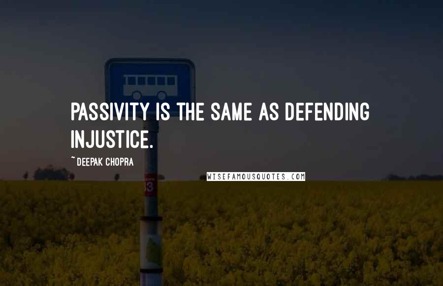 Deepak Chopra Quotes: Passivity is the same as defending injustice.