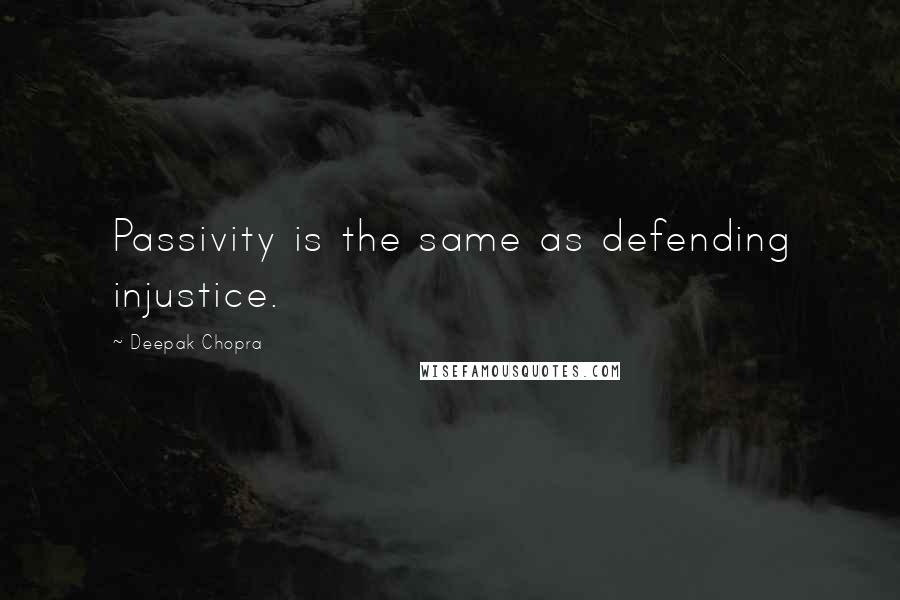 Deepak Chopra Quotes: Passivity is the same as defending injustice.