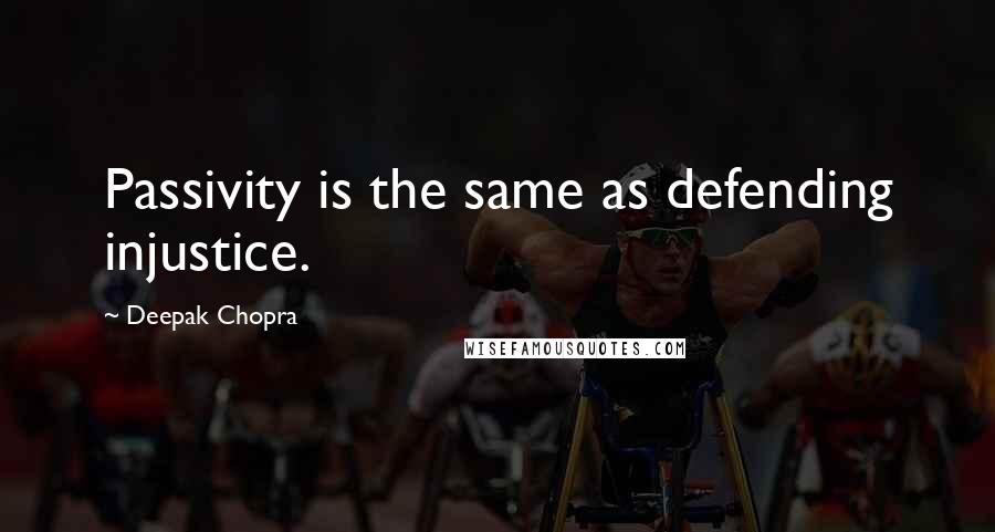 Deepak Chopra Quotes: Passivity is the same as defending injustice.