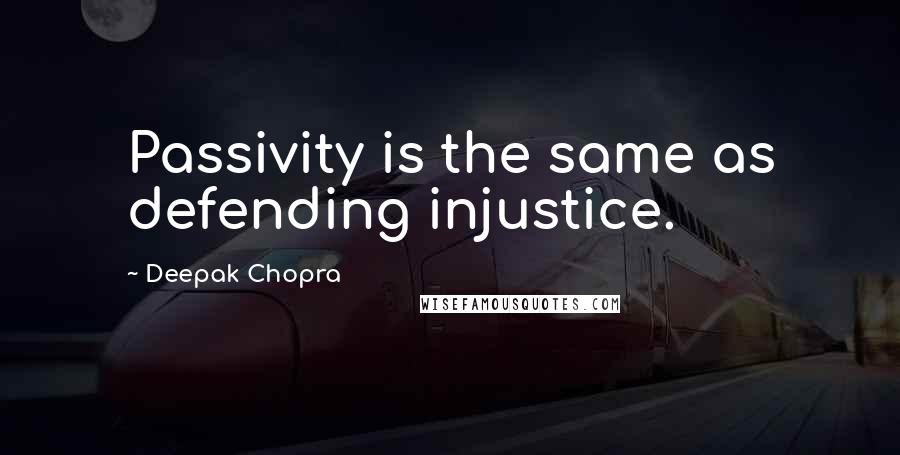 Deepak Chopra Quotes: Passivity is the same as defending injustice.