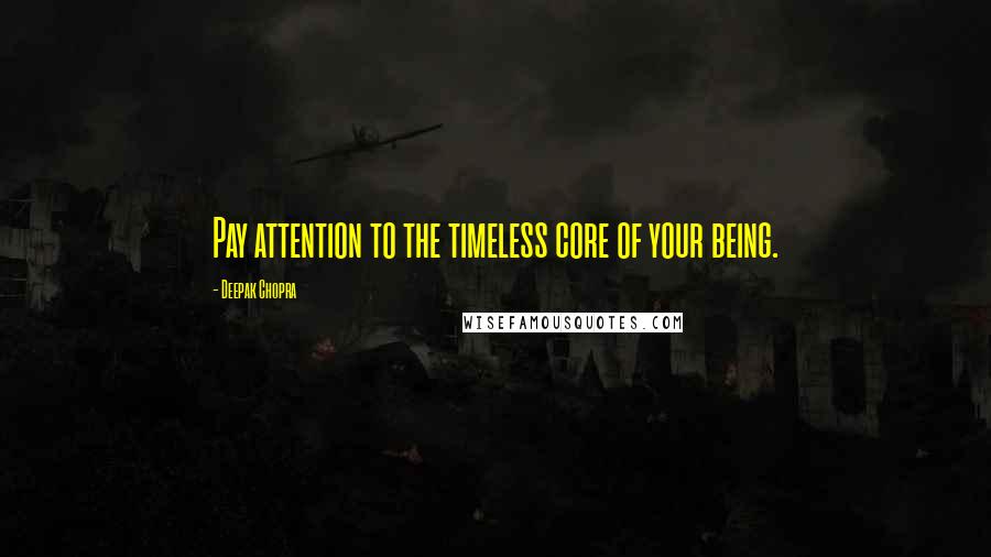 Deepak Chopra Quotes: Pay attention to the timeless core of your being.